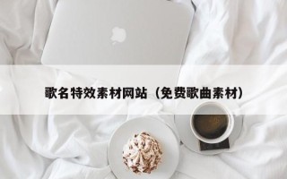 韶关歌名特效素材网站（免费歌曲素材）